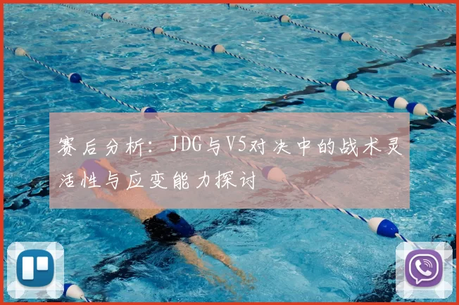 赛后分析：JDG与V5对决中的战术灵活性与应变能力探讨