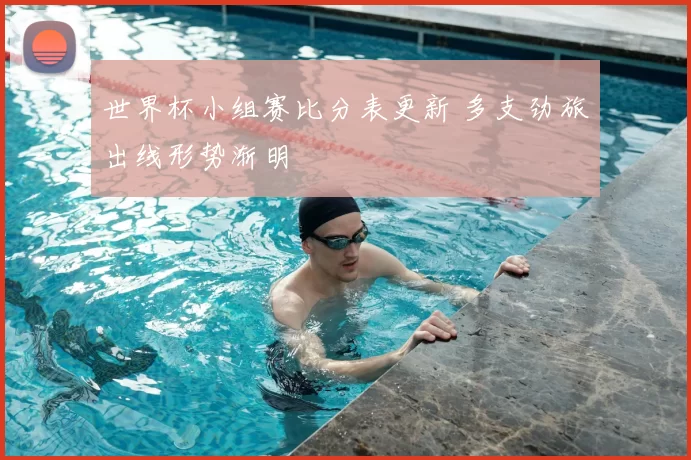 世界杯小组赛比分表更新 多支劲旅出线形势渐明