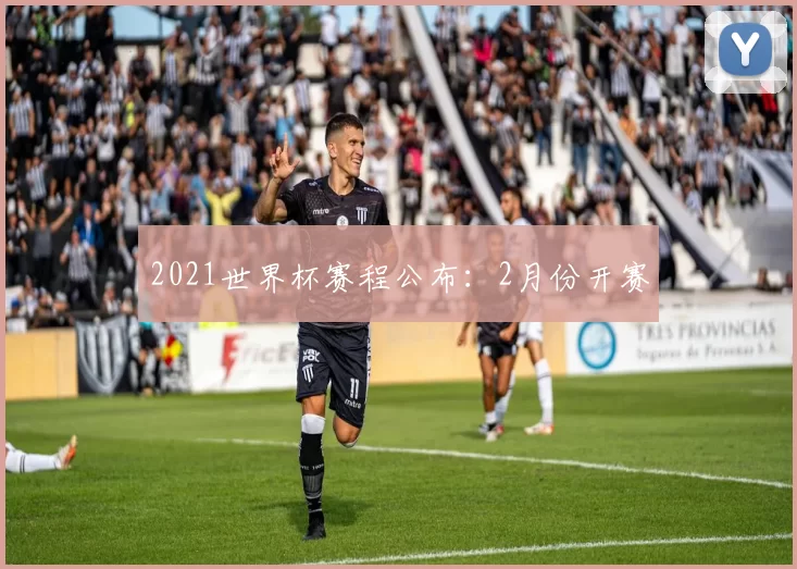 2021世界杯赛程公布：2月份开赛
