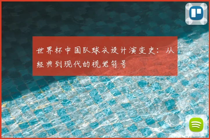 世界杯中国队球衣设计演变史:从经典到现代的视觉符号