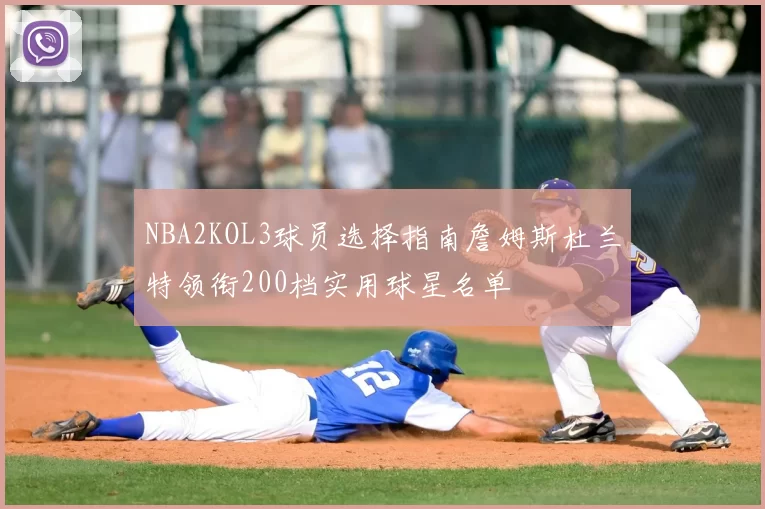 NBA2KOL3球员选择指南詹姆斯杜兰特领衔200档实用球星名单