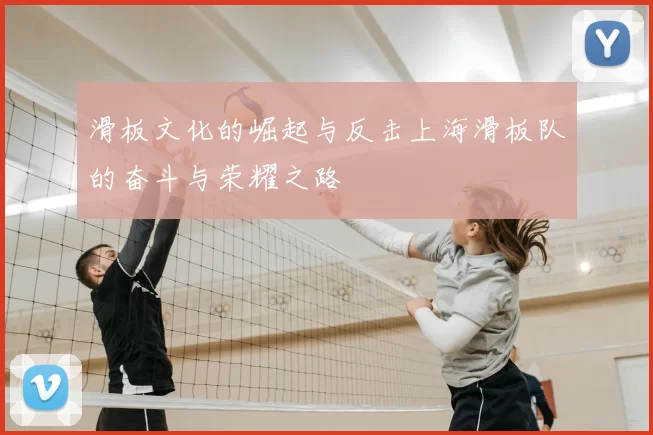 滑板文化的崛起与反击上海滑板队的奋斗与荣耀之路