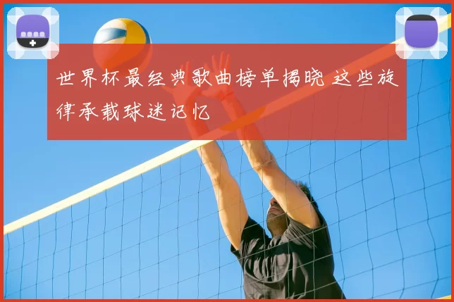 世界杯最经典歌曲榜单揭晓 这些旋律承载球迷记忆