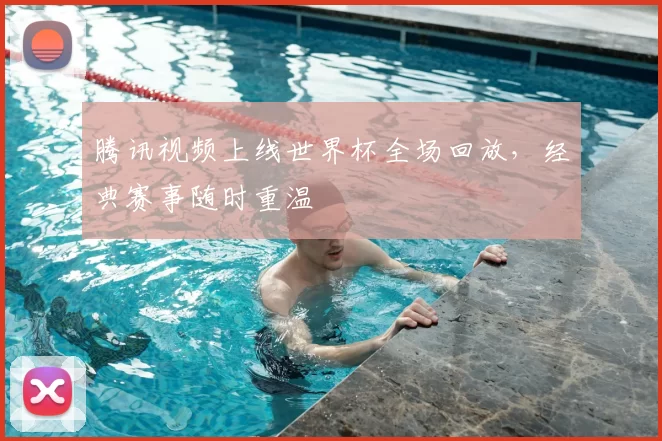 腾讯视频上线世界杯全场回放,经典赛事随时重温
