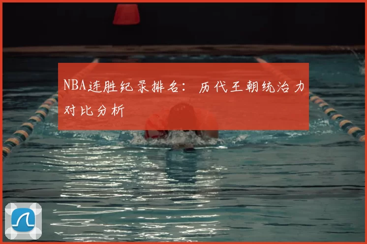 NBA连胜纪录排名：历代王朝统治力对比分析