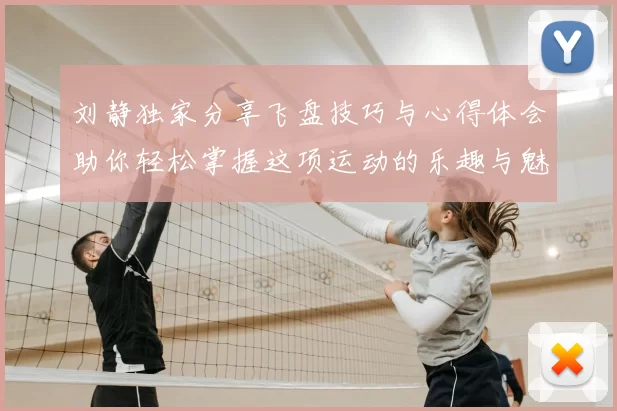 刘静独家分享飞盘技巧与心得体会助你轻松掌握这项运动的乐趣与魅力