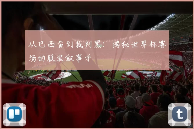 从巴西黄到裁判黑：揭秘世界杯赛场的服装叙事学