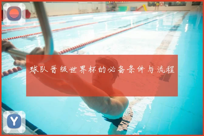 球队晋级世界杯的必备条件与流程