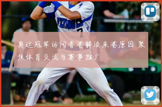 奥运冠军访问香港解读来港原因 聚焦体育交流与赛事推广