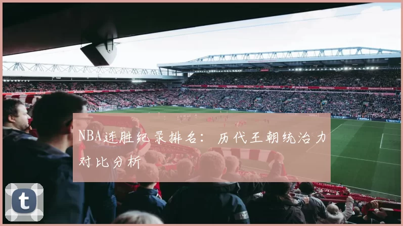 NBA连胜纪录排名：历代王朝统治力对比分析