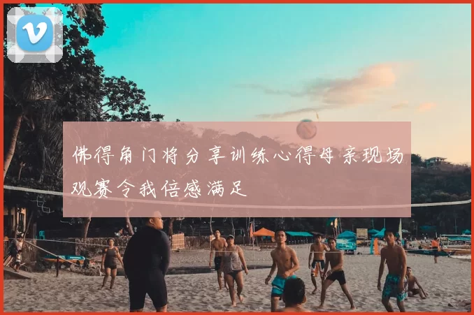 佛得角门将分享训练心得母亲现场观赛令我倍感满足
