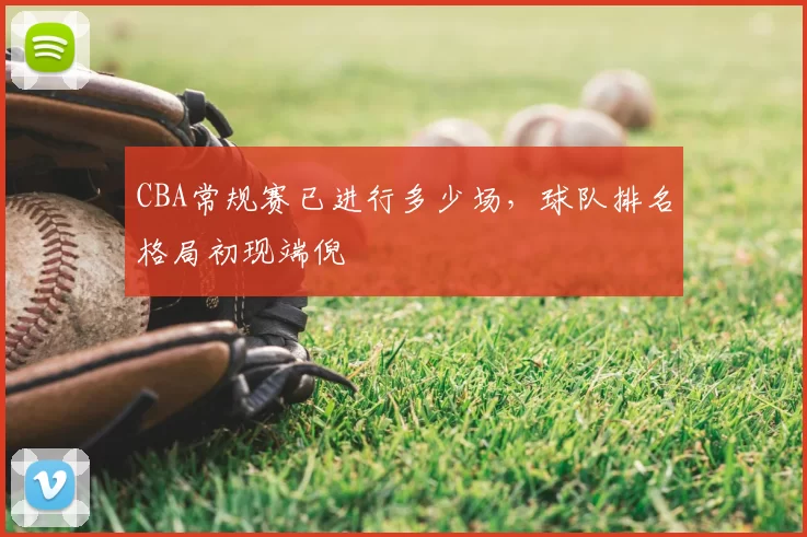 CBA常规赛已进行多少场,球队排名格局初现端倪