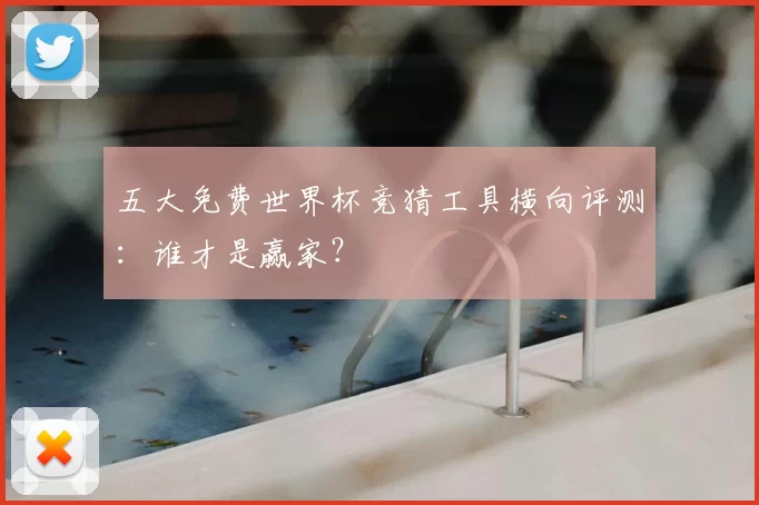 五大免费世界杯竞猜工具横向评测:谁才是赢家?