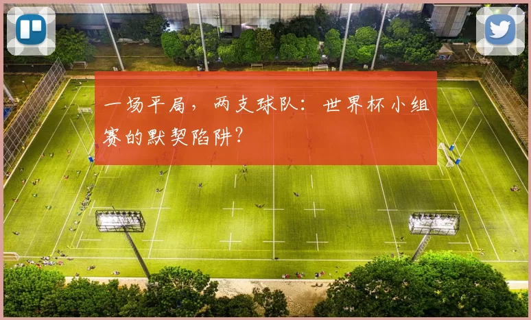 一场平局，两支球队：世界杯小组赛的默契陷阱？