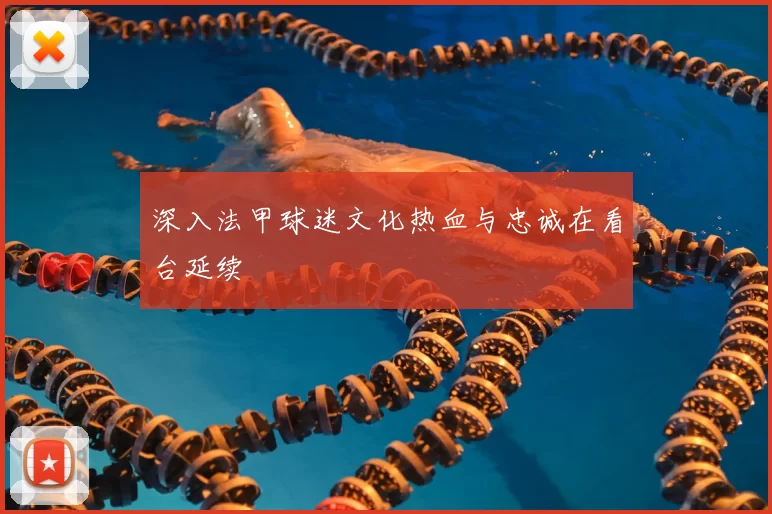 深入法甲球迷文化热血与忠诚在看台延续
