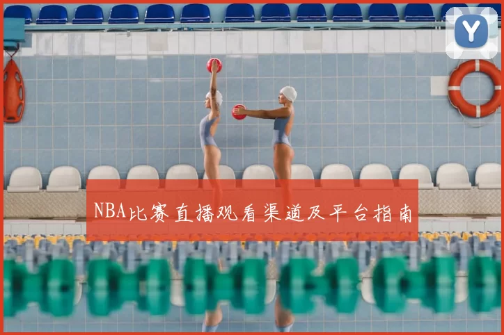 NBA比赛直播观看渠道及平台指南