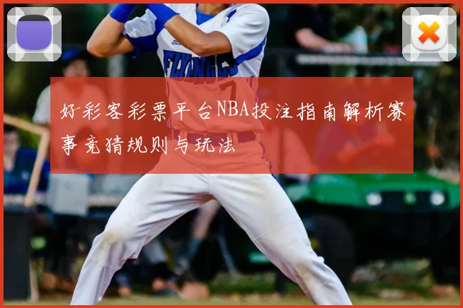 好彩客彩票平台NBA投注指南解析赛事竞猜规则与玩法