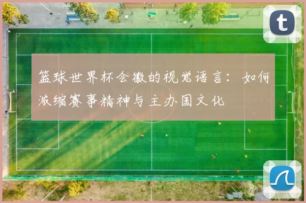 篮球世界杯会徽的视觉语言:如何浓缩赛事精神与主办国文化
