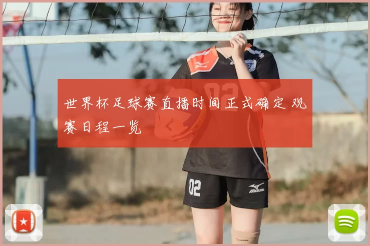 世界杯足球赛直播时间正式确定 观赛日程一览