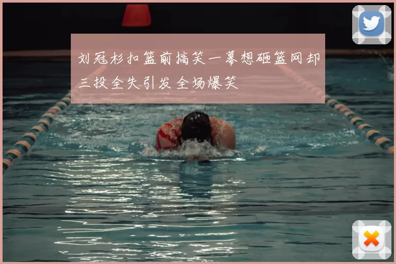 刘冠杉扣篮前搞笑一幕想砸篮网却三投全失引发全场爆笑