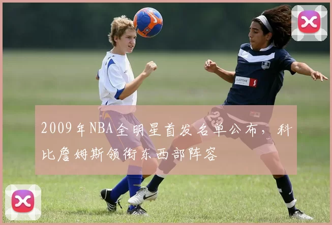 2009年NBA全明星首发名单公布，科比詹姆斯领衔东西部阵容