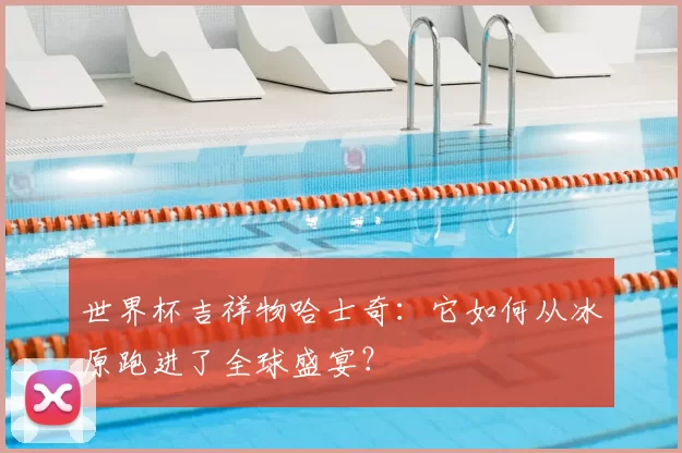 世界杯吉祥物哈士奇：它如何从冰原跑进了全球盛宴？