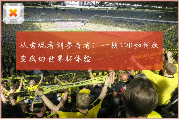 从旁观者到参与者：一款app如何改变我的世界杯体验