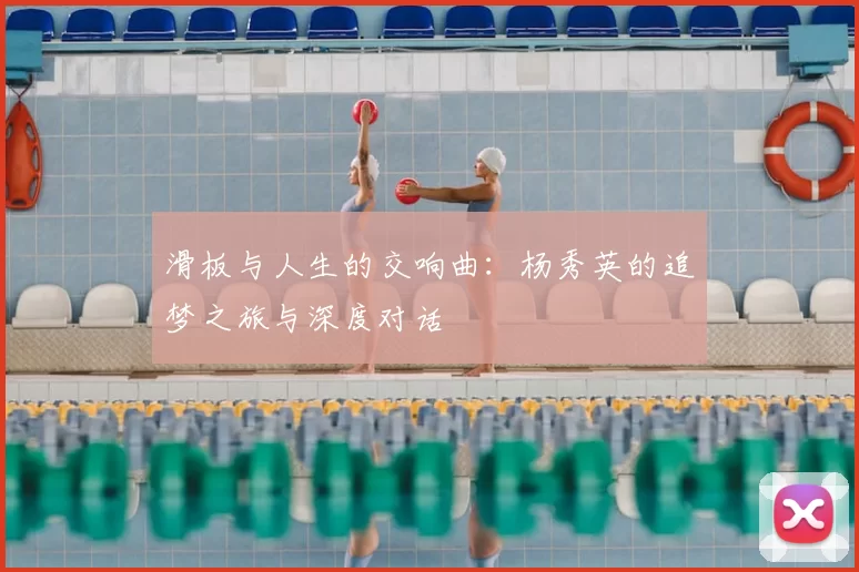滑板与人生的交响曲：杨秀英的追梦之旅与深度对话