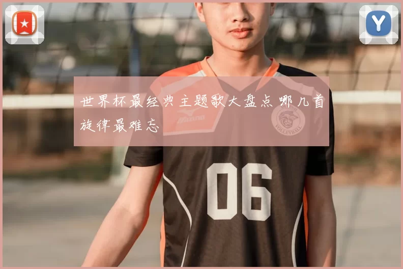 世界杯最经典主题歌大盘点 哪几首旋律最难忘