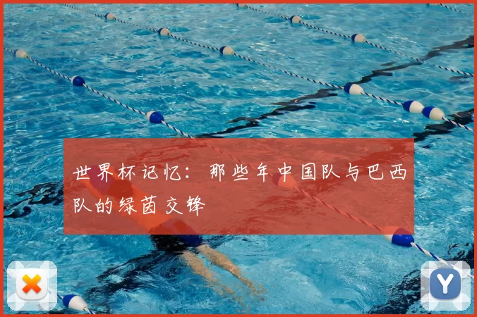 世界杯记忆：那些年中国队与巴西队的绿茵交锋