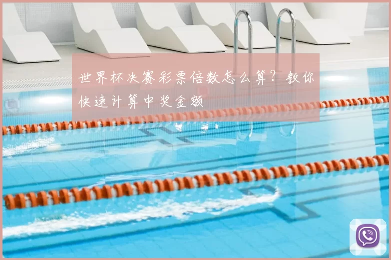 世界杯决赛彩票倍数怎么算?教你快速计算中奖金额