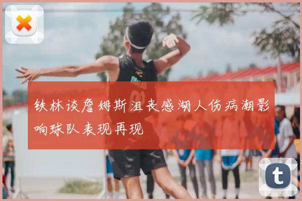 铁林谈詹姆斯沮丧感湖人伤病潮影响球队表现再现