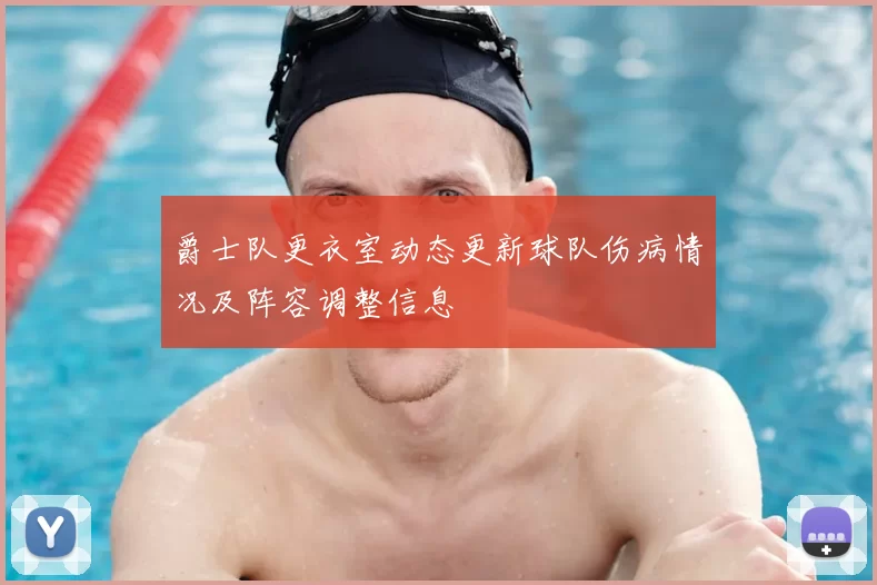 爵士队更衣室动态更新球队伤病情况及阵容调整信息