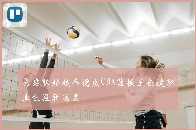 易建联超越韦德成CBA篮板王创造职业生涯新高度