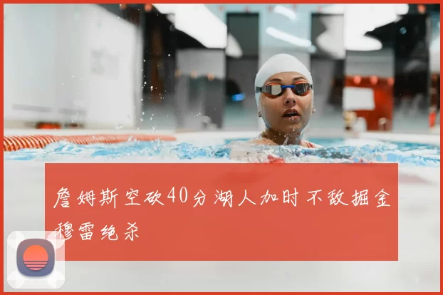 詹姆斯空砍40分湖人加时不敌掘金穆雷绝杀