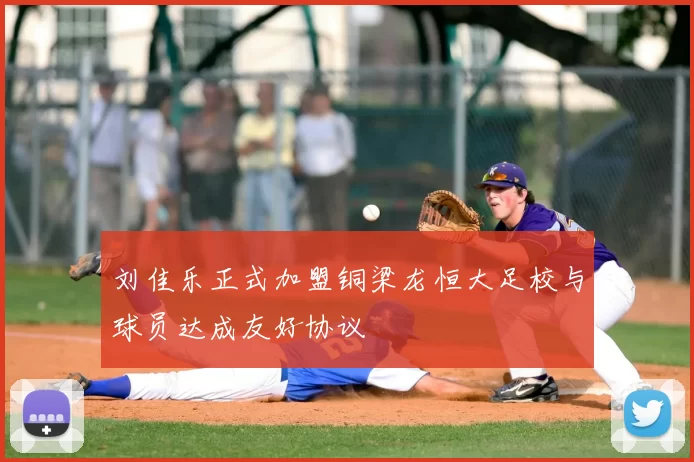 刘佳乐正式加盟铜梁龙恒大足校与球员达成友好协议