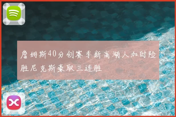 詹姆斯40分创赛季新高湖人加时险胜尼克斯豪取三连胜