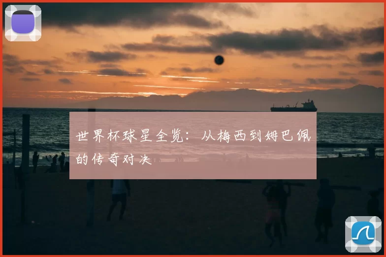 世界杯球星全览：从梅西到姆巴佩的传奇对决