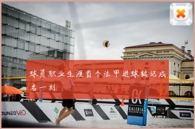 球员职业生涯首个法甲进球铭记成名一刻