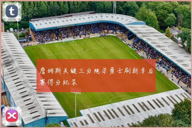 詹姆斯关键三分绝杀勇士刷新季后赛得分纪录