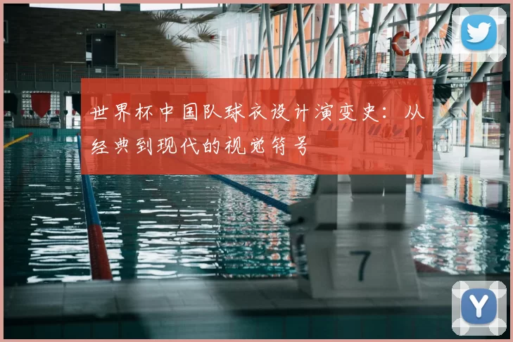 世界杯中国队球衣设计演变史:从经典到现代的视觉符号