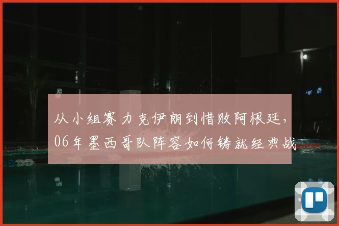 从小组赛力克伊朗到惜败阿根廷,06年墨西哥队阵容如何铸就经典战役