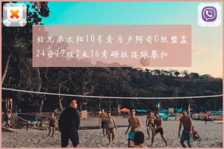 好兄弟太阳10号秀马卢阿奇G联盟轰24分17板2米16秀砸板接球暴扣