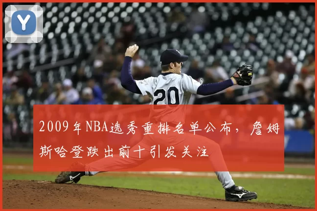 2009年NBA选秀重排名单公布,詹姆斯哈登跌出前十引发关注