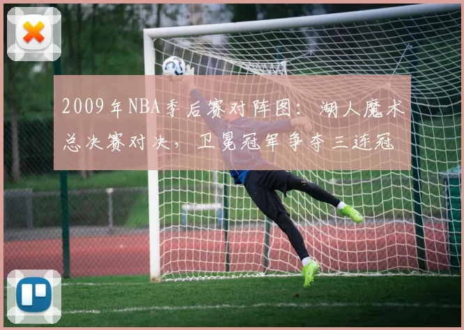 2009年NBA季后赛对阵图：湖人魔术总决赛对决，卫冕冠军争夺三连冠