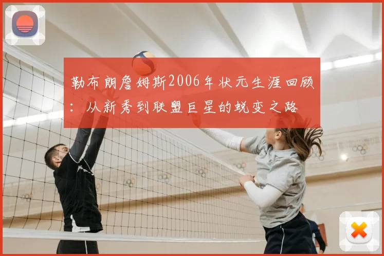 勒布朗詹姆斯2006年状元生涯回顾：从新秀到联盟巨星的蜕变之路