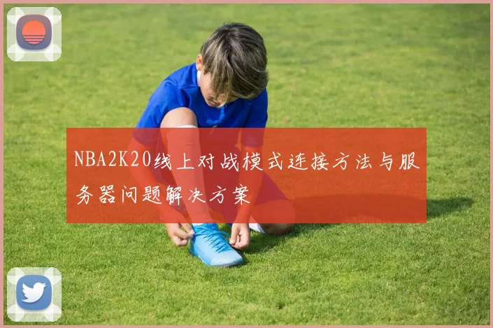 NBA2K20线上对战模式连接方法与服务器问题解决方案