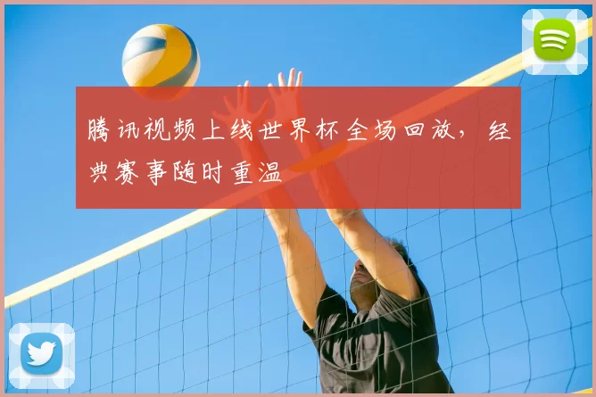 腾讯视频上线世界杯全场回放,经典赛事随时重温