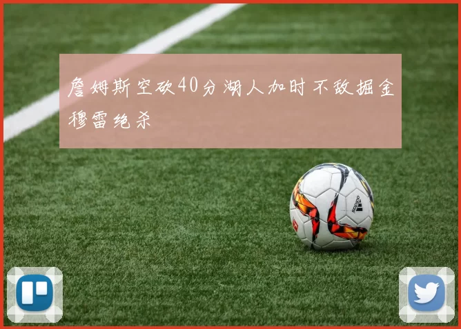 詹姆斯空砍40分湖人加时不敌掘金穆雷绝杀