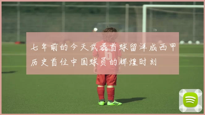 七年前的今天武磊首球留洋成西甲历史首位中国球员的辉煌时刻